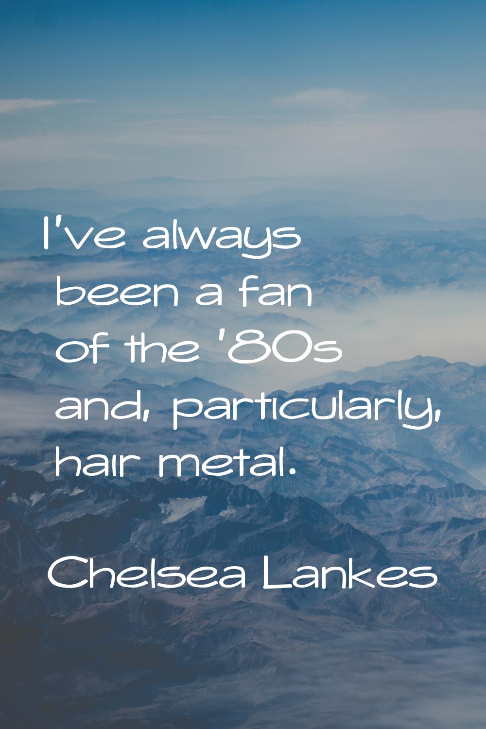 I've always been a fan of the '80s and, particularly, hair metal.