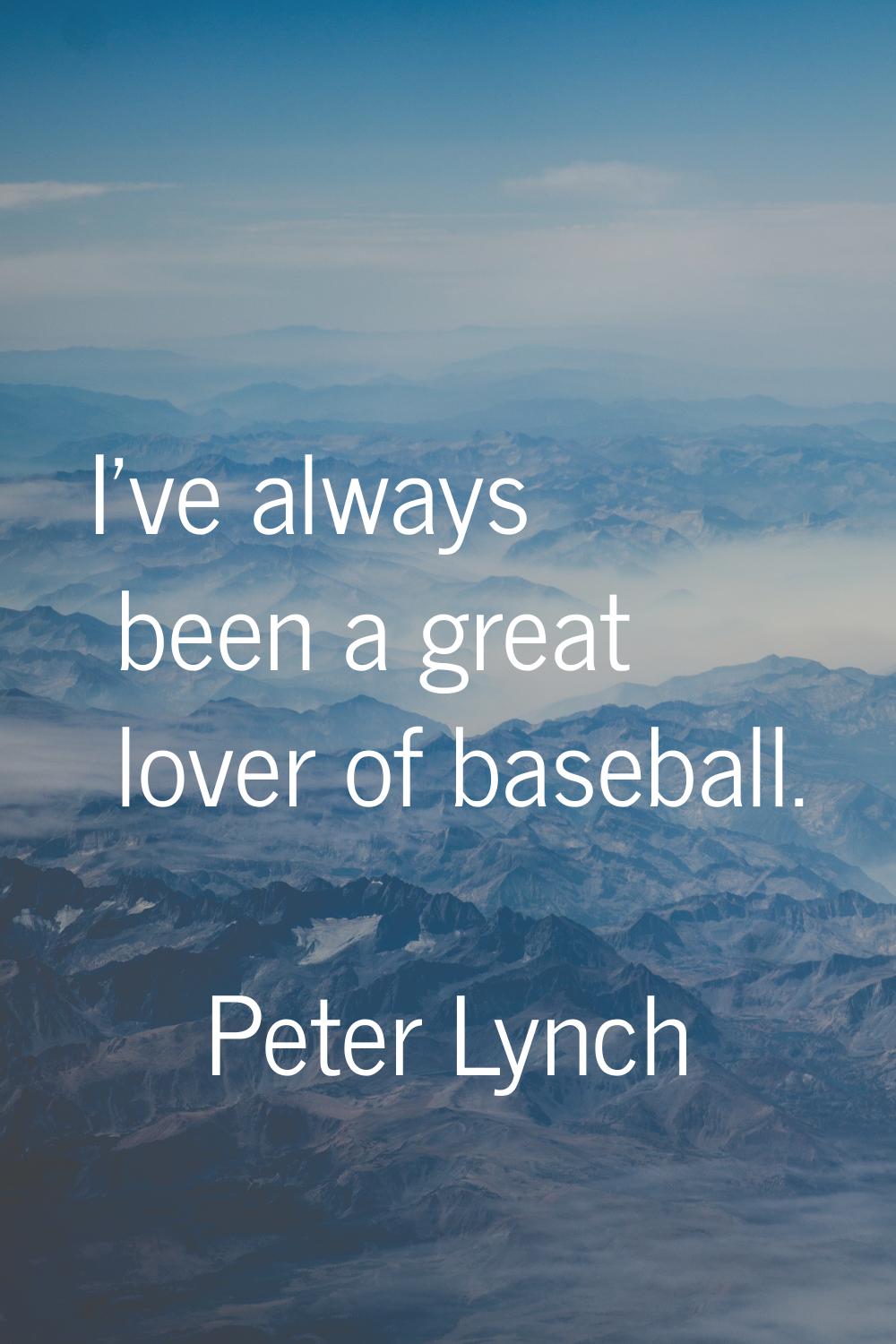 I've always been a great lover of baseball.