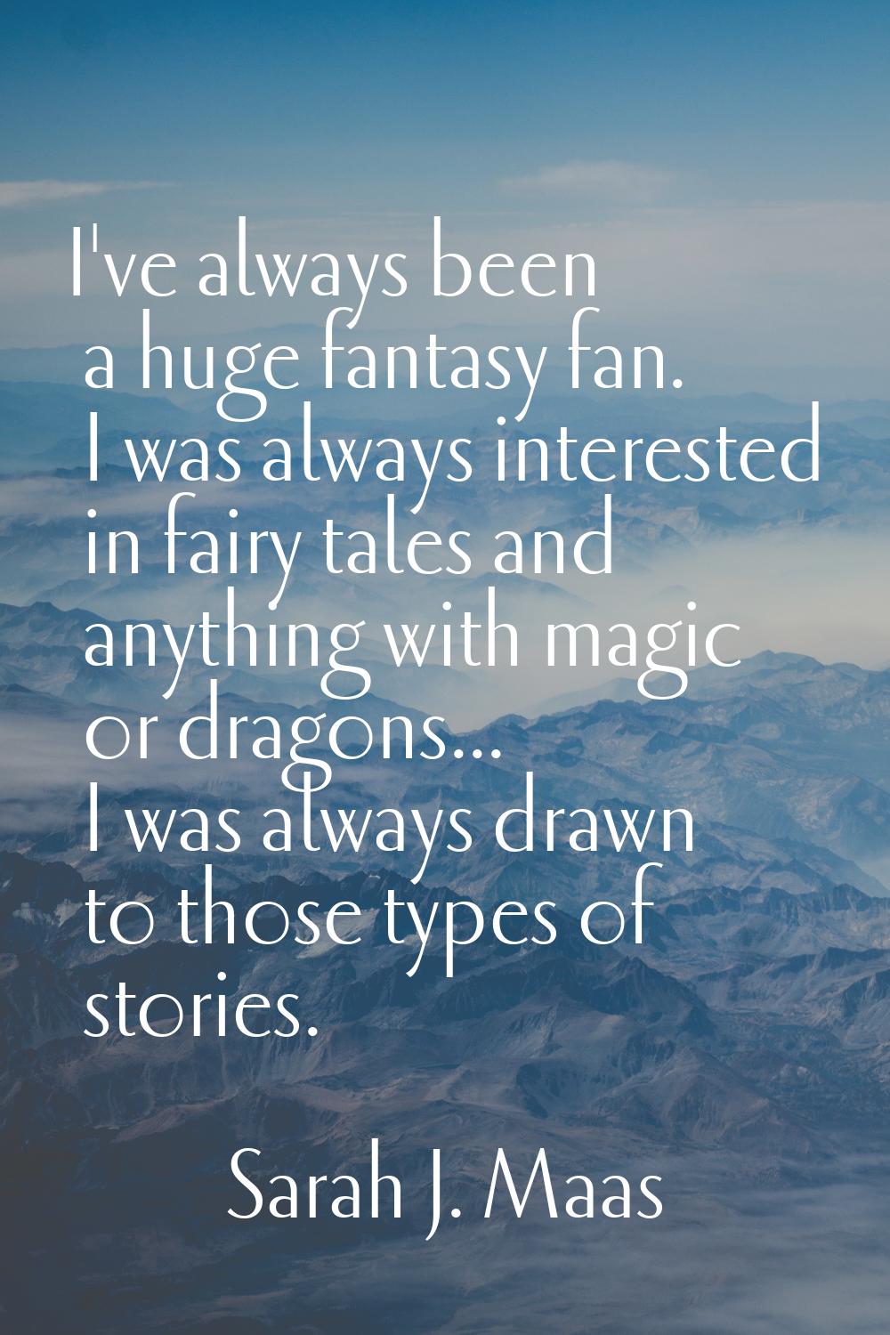 I've always been a huge fantasy fan. I was always interested in fairy tales and anything with magic