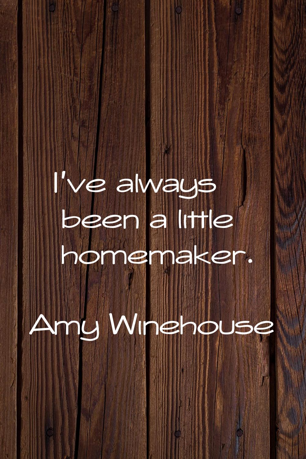 I've always been a little homemaker.