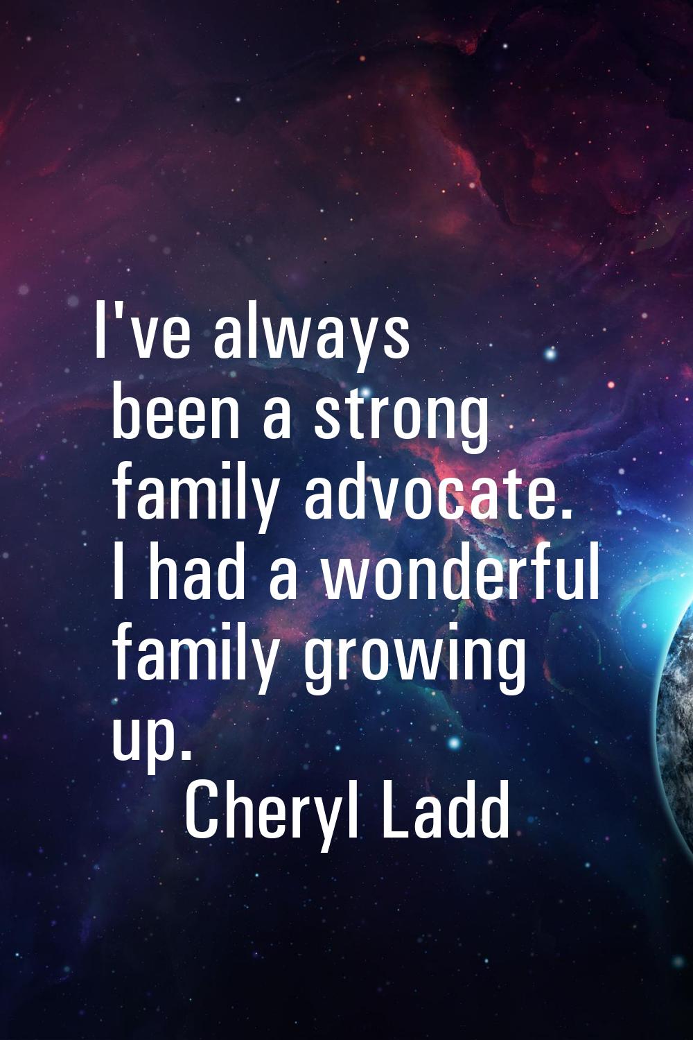 I've always been a strong family advocate. I had a wonderful family growing up.