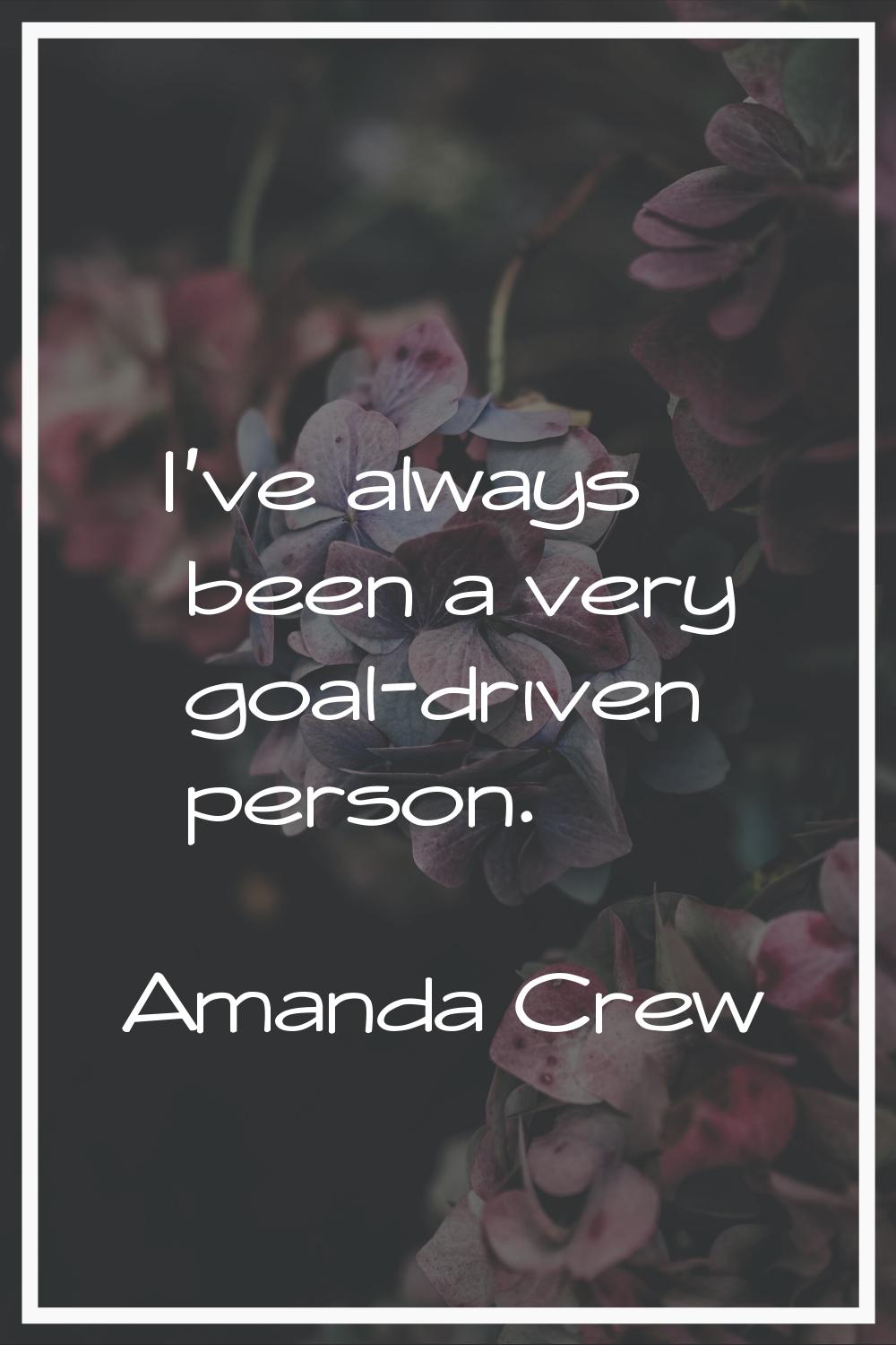 I've always been a very goal-driven person.