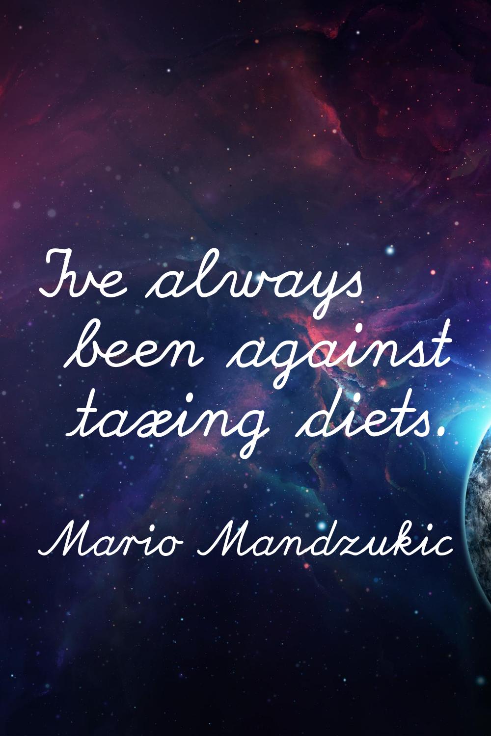 I've always been against taxing diets.