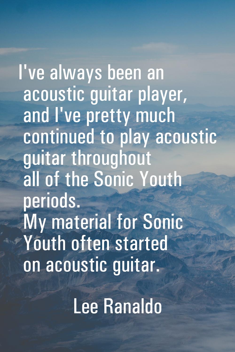 I've always been an acoustic guitar player, and I've pretty much continued to play acoustic guitar 