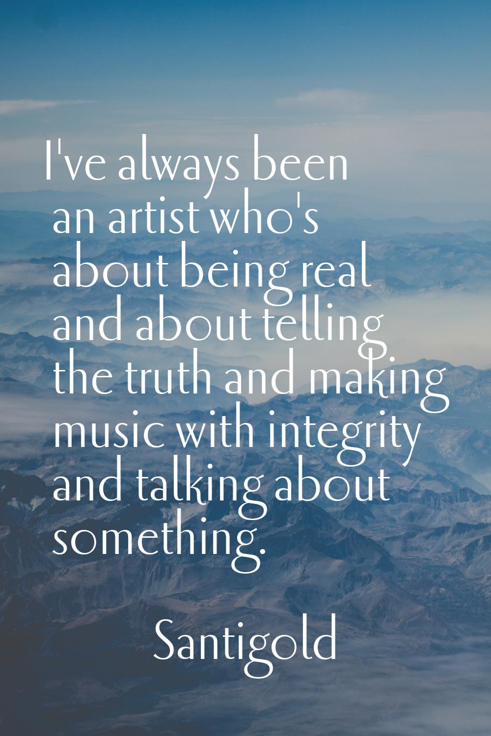 I've always been an artist who's about being real and about telling the truth and making music with
