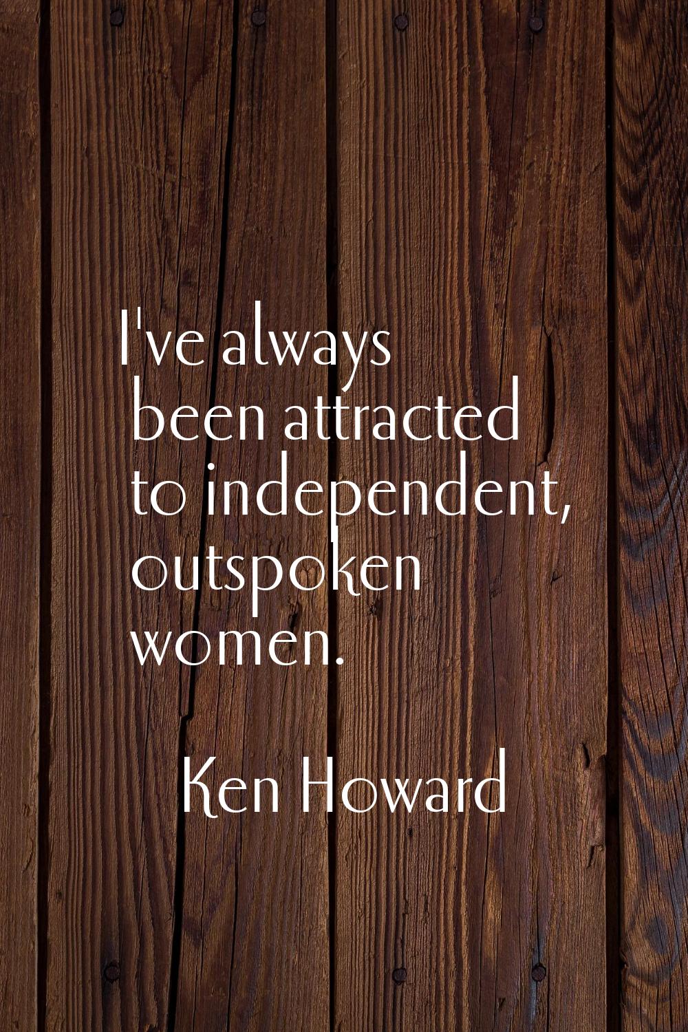 I've always been attracted to independent, outspoken women.
