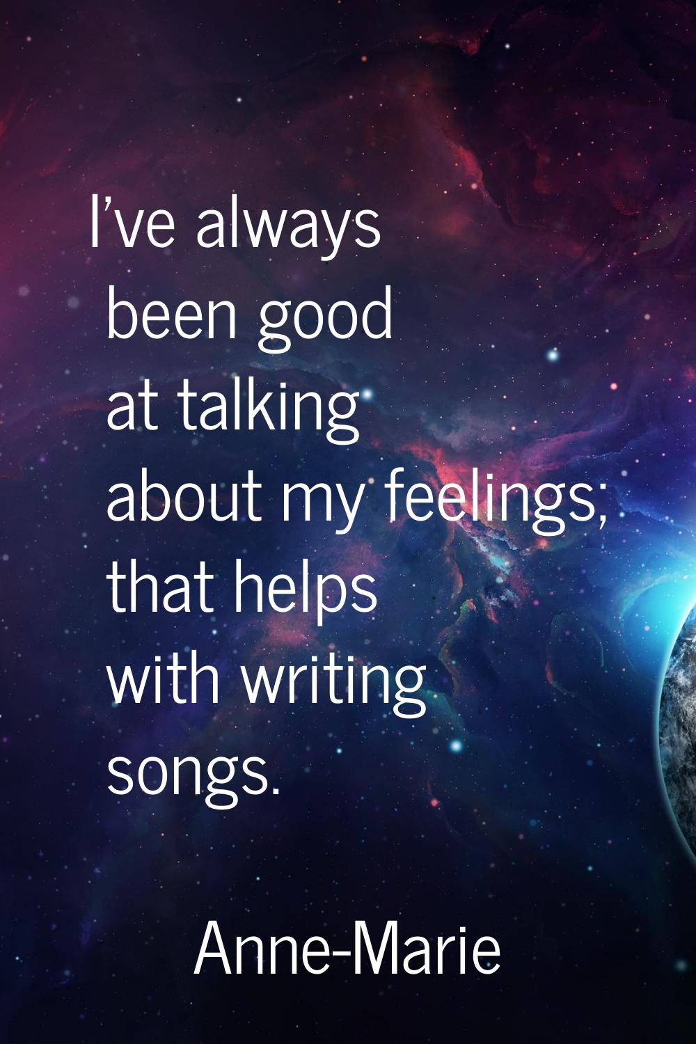 I've always been good at talking about my feelings; that helps with writing songs.