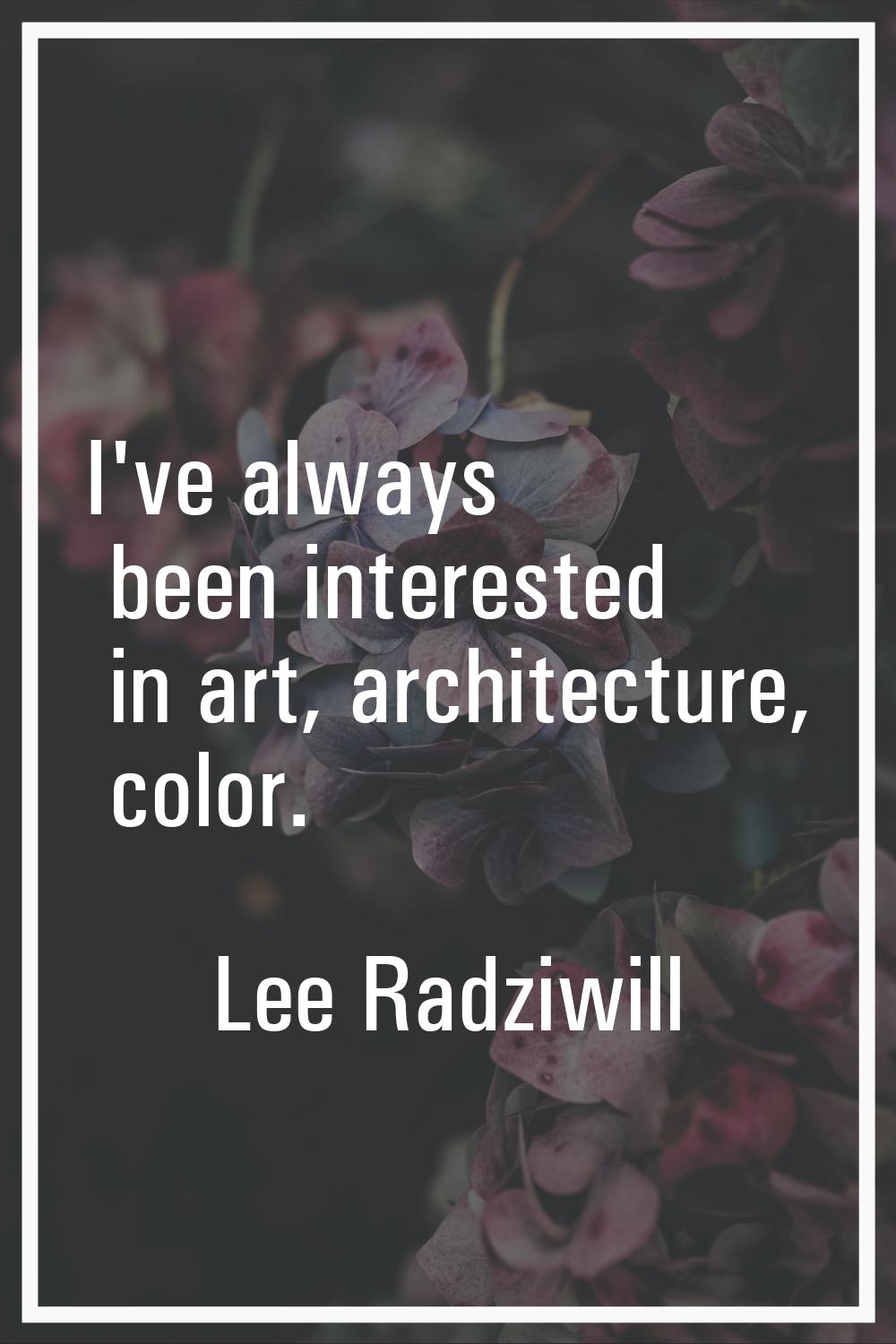 I've always been interested in art, architecture, color.