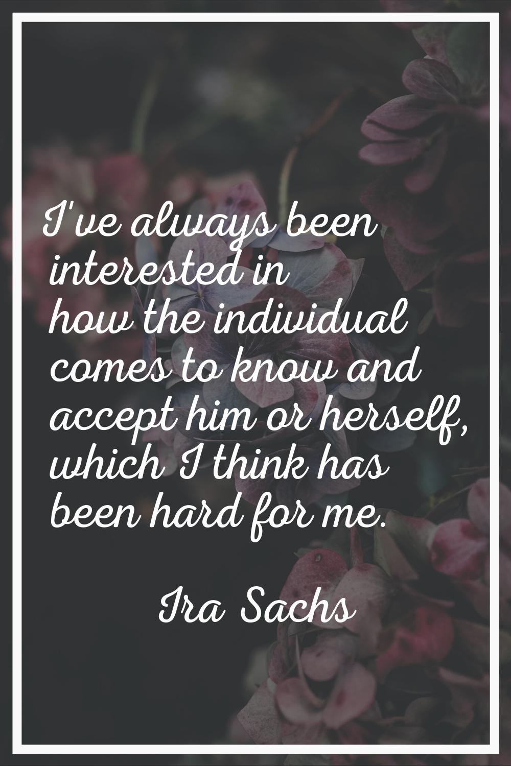 I've always been interested in how the individual comes to know and accept him or herself, which I 