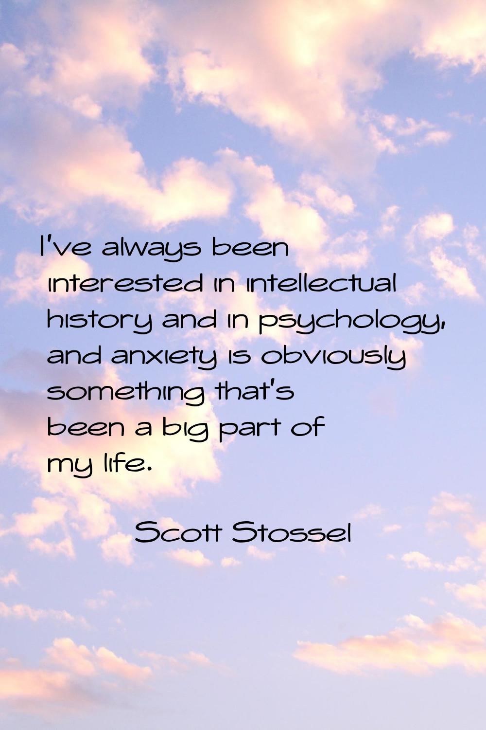 I've always been interested in intellectual history and in psychology, and anxiety is obviously som