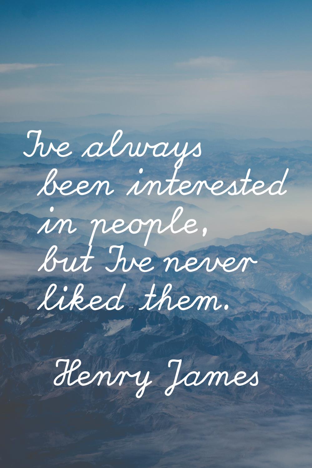 I've always been interested in people, but I've never liked them.