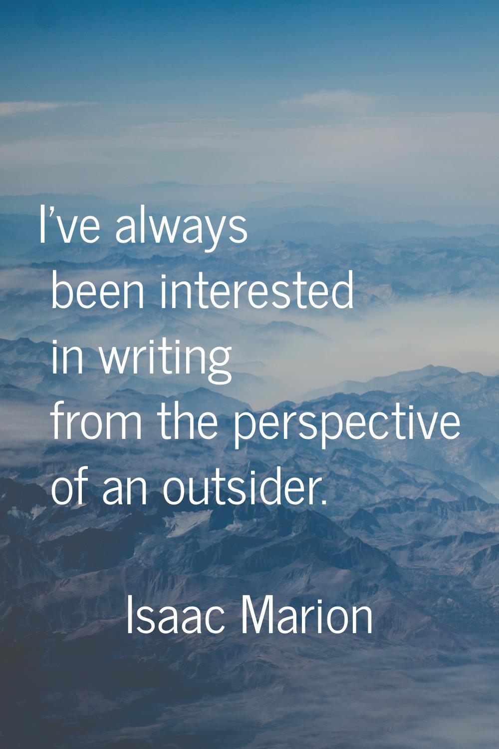 I've always been interested in writing from the perspective of an outsider.