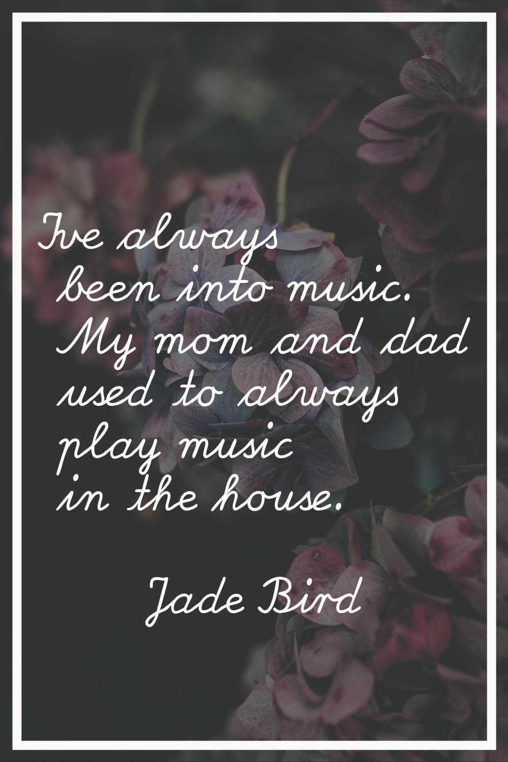 I’ve always been into music. My mom and dad used to always play music in the house.