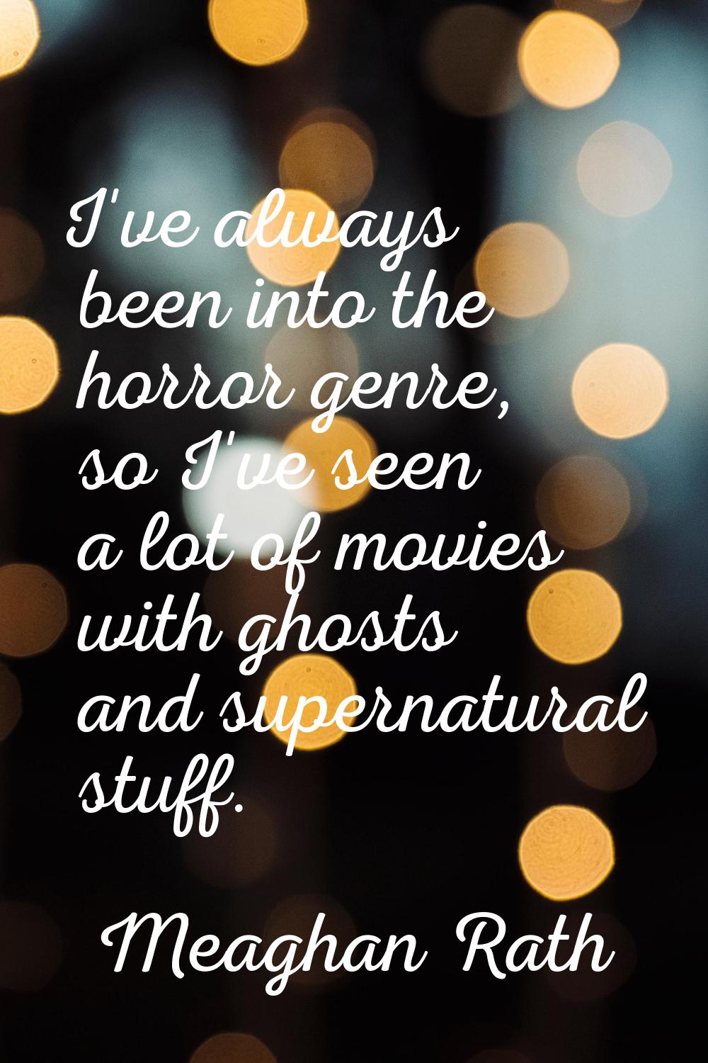 I've always been into the horror genre, so I've seen a lot of movies with ghosts and supernatural s