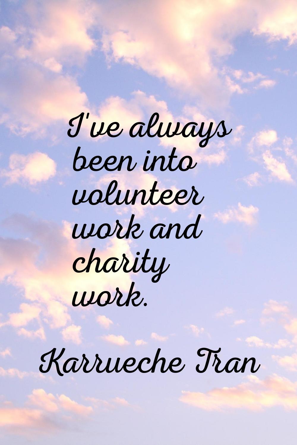 I've always been into volunteer work and charity work.