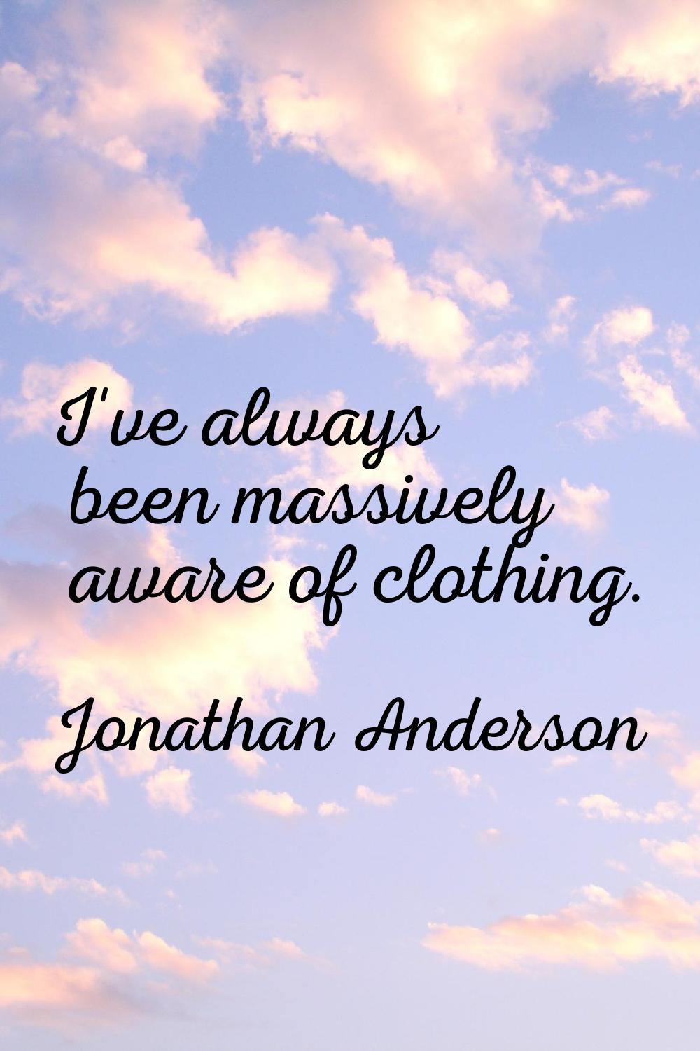 I've always been massively aware of clothing.