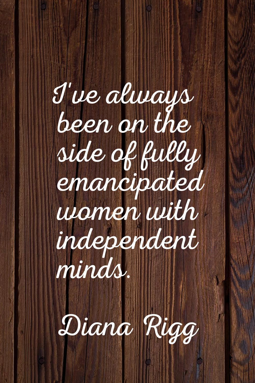 I've always been on the side of fully emancipated women with independent minds.