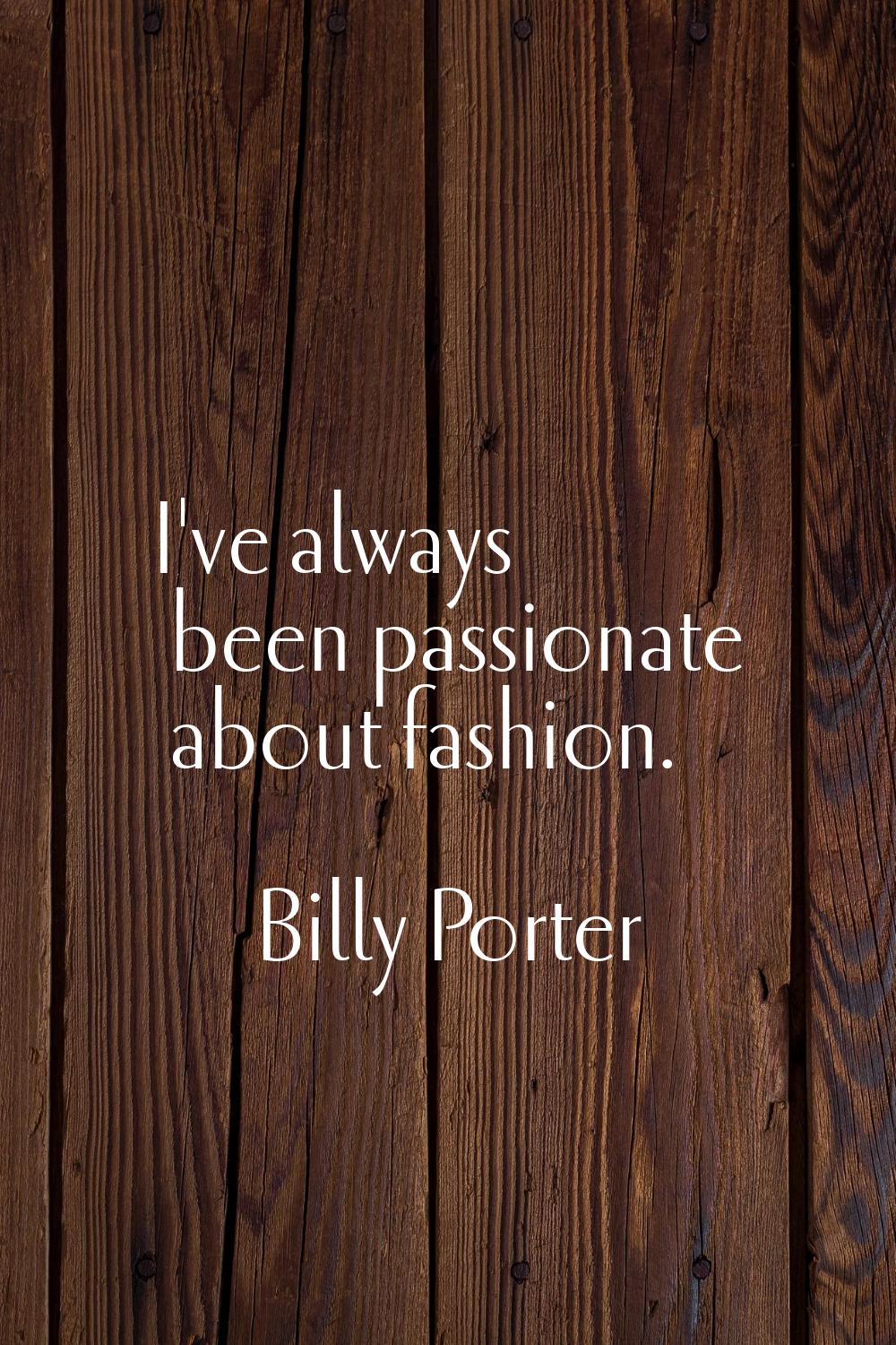 I've always been passionate about fashion.