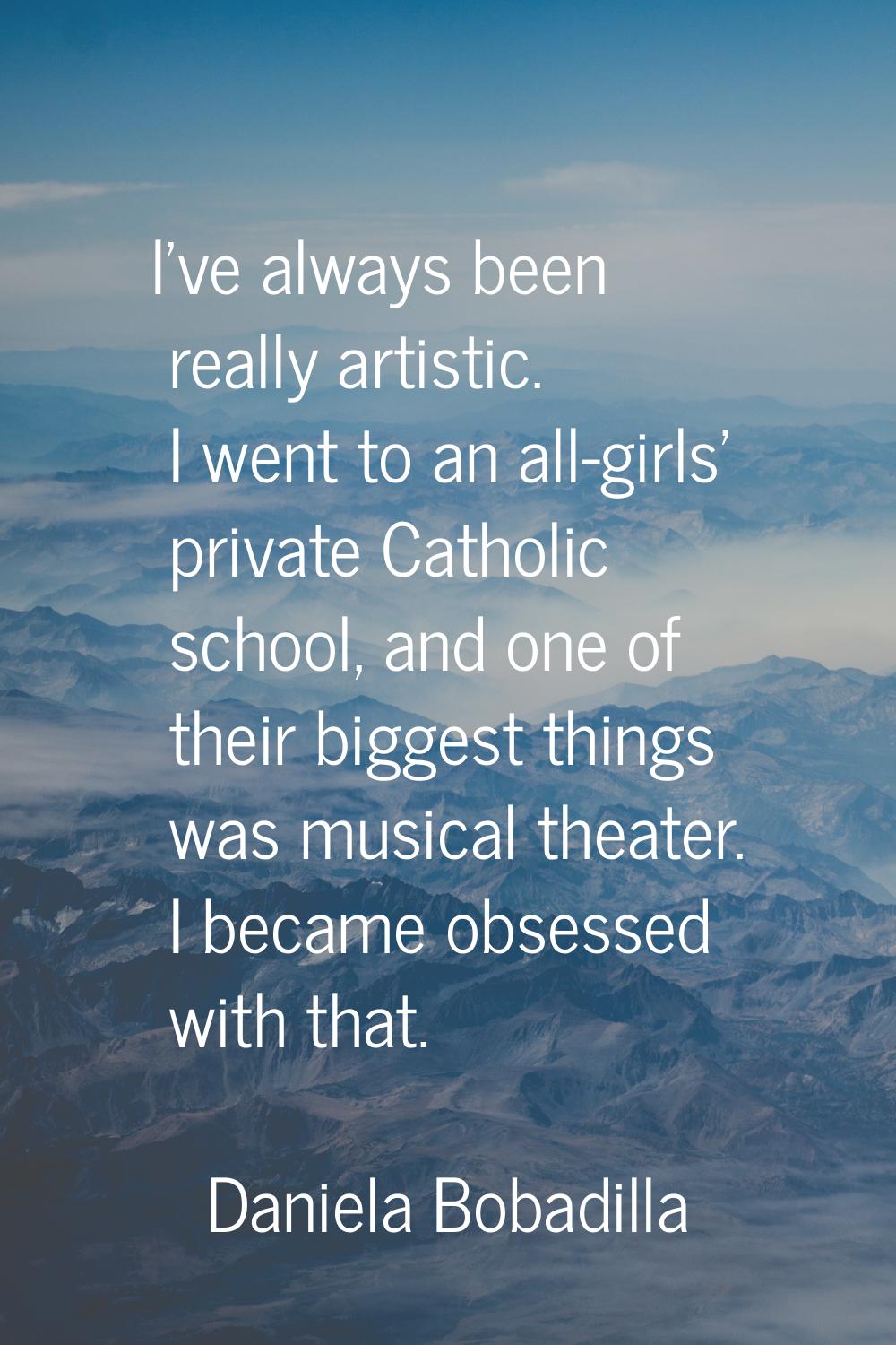 I've always been really artistic. I went to an all-girls' private Catholic school, and one of their