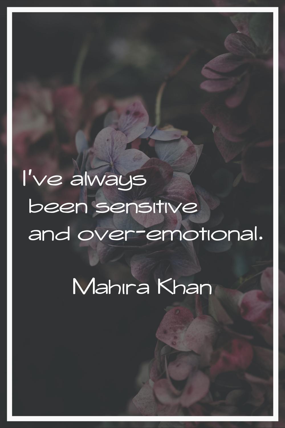 I've always been sensitive and over-emotional.