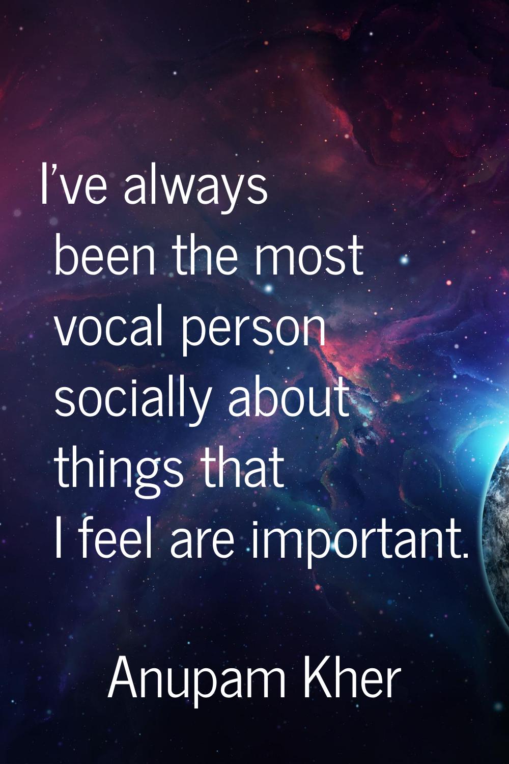 I've always been the most vocal person socially about things that I feel are important.