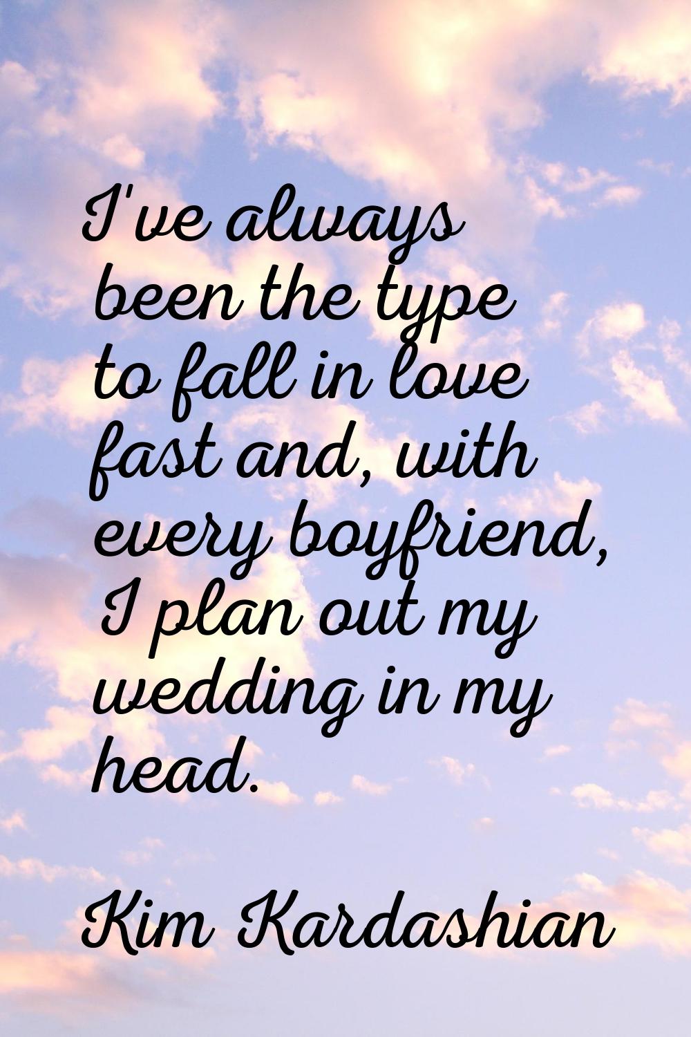I've always been the type to fall in love fast and, with every boyfriend, I plan out my wedding in 