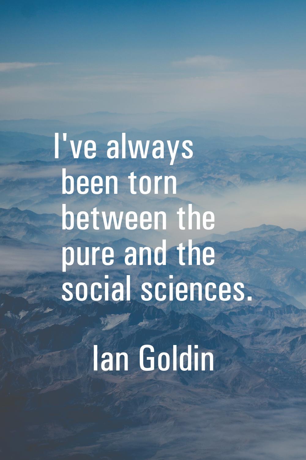 I've always been torn between the pure and the social sciences.