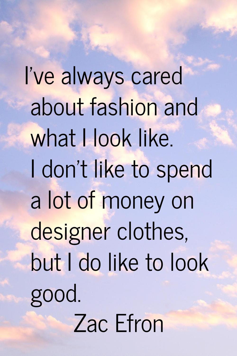 I've always cared about fashion and what I look like. I don't like to spend a lot of money on desig
