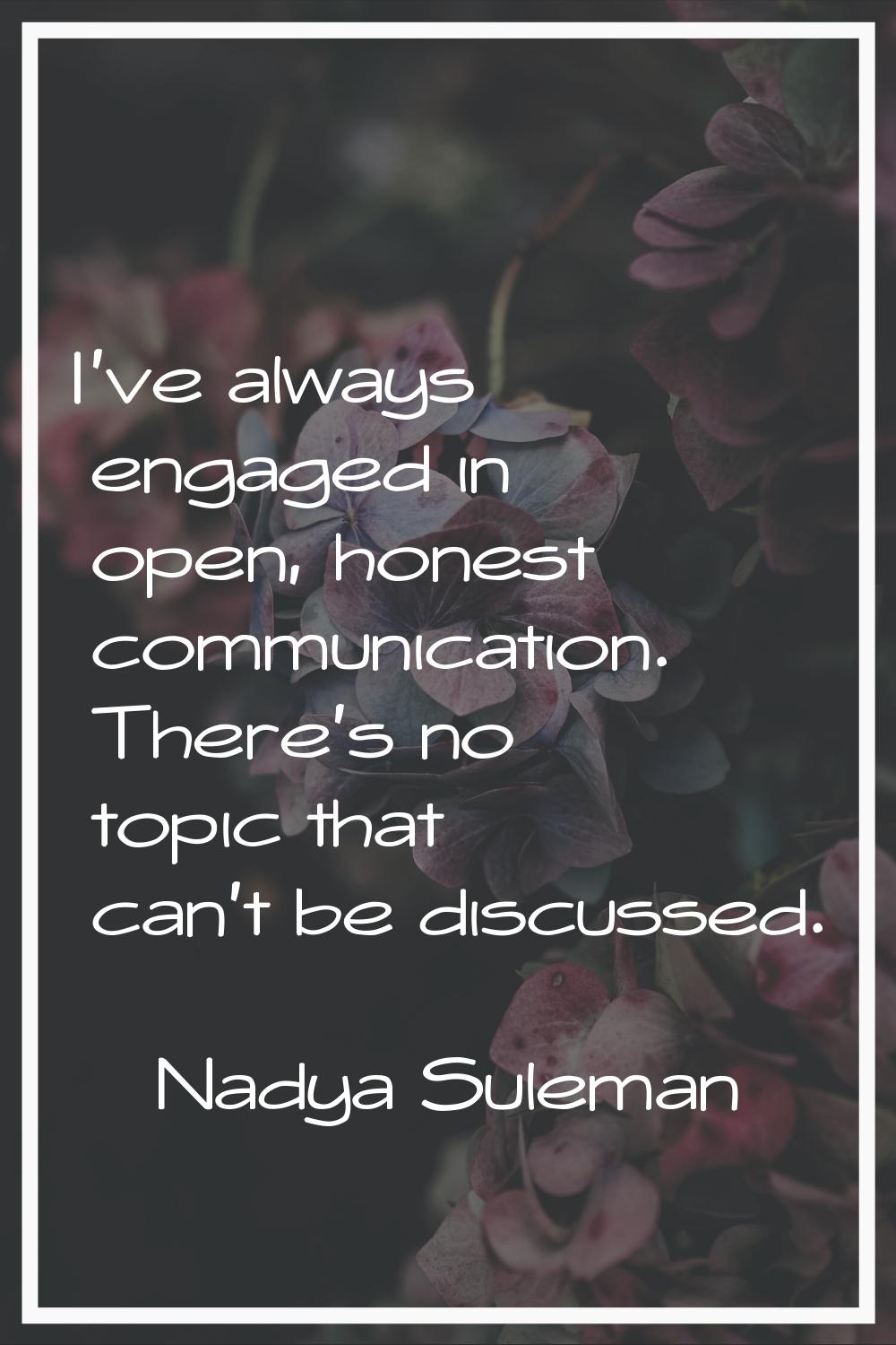 I've always engaged in open, honest communication. There's no topic that can't be discussed.