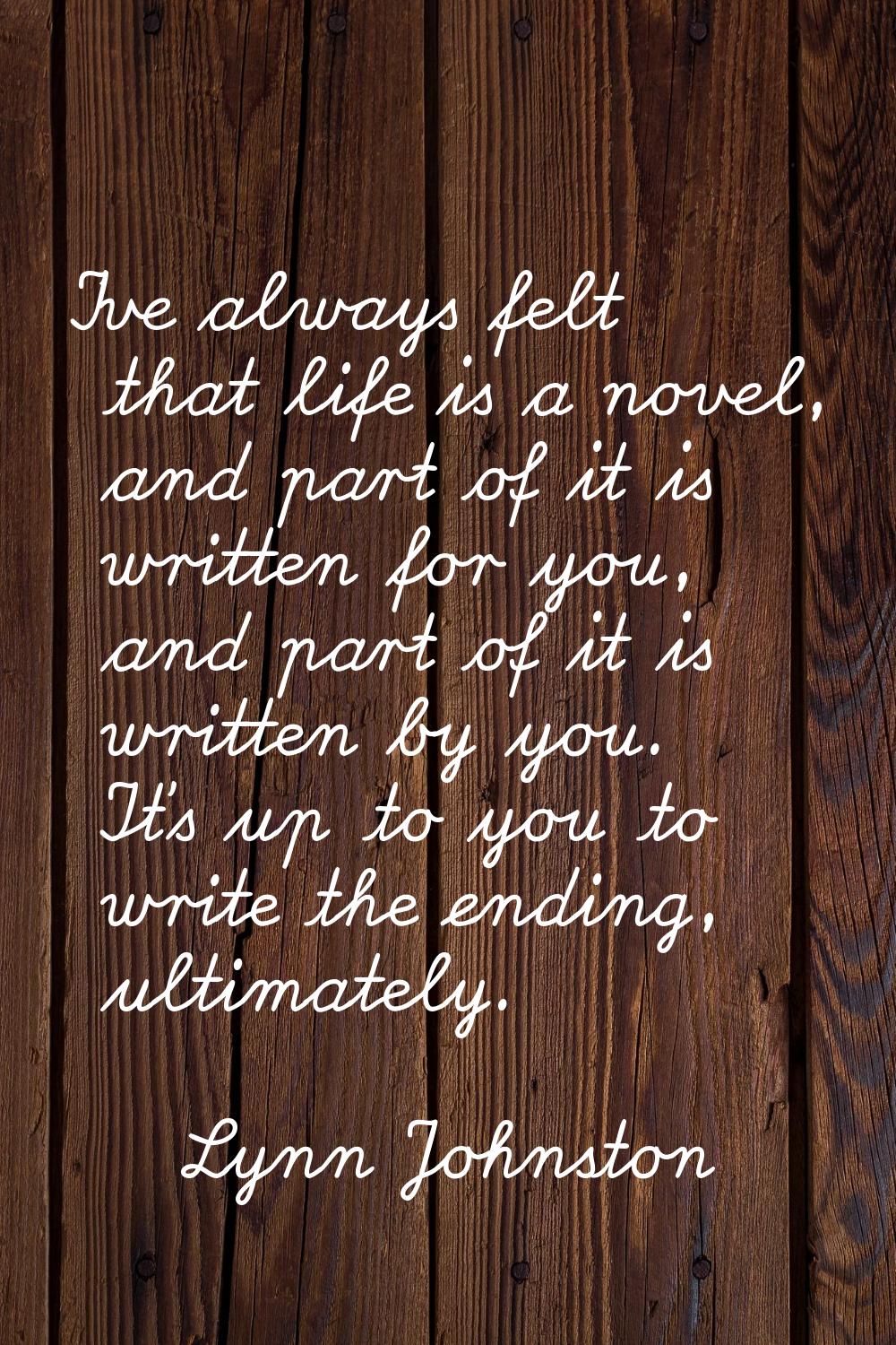 I've always felt that life is a novel, and part of it is written for you, and part of it is written