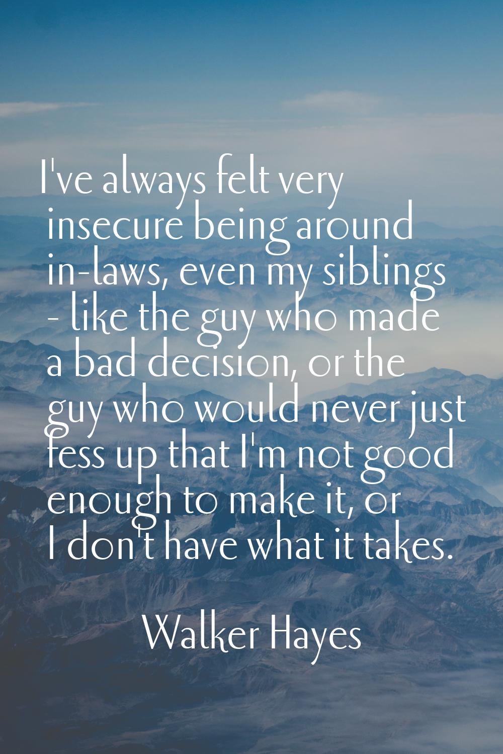 I've always felt very insecure being around in-laws, even my siblings - like the guy who made a bad
