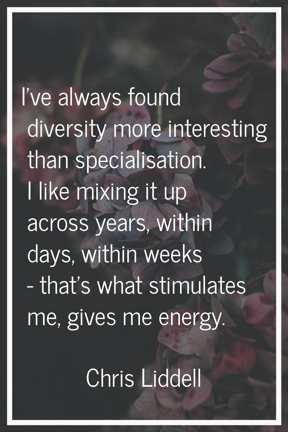 I've always found diversity more interesting than specialisation. I like mixing it up across years,