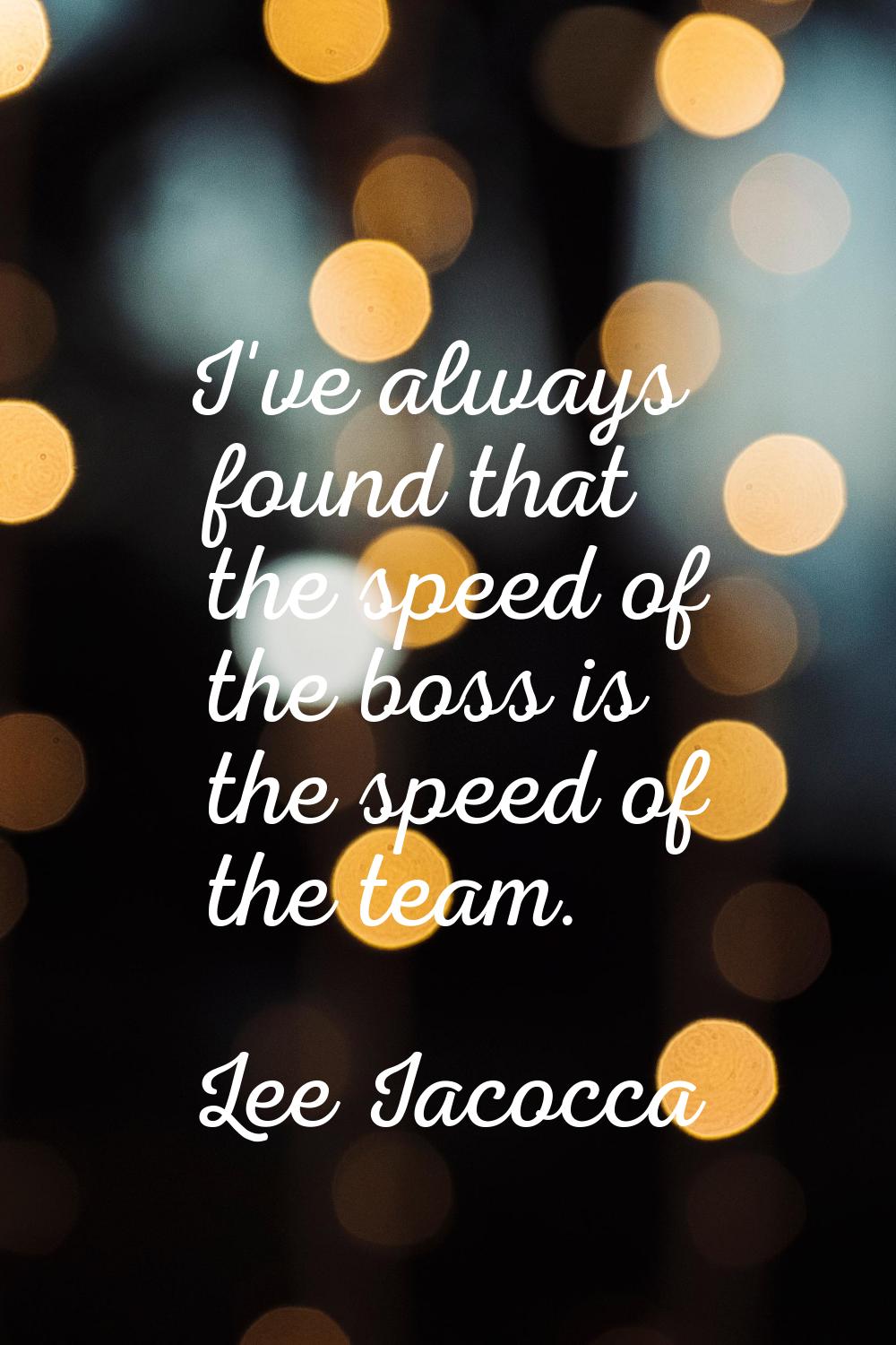 I've always found that the speed of the boss is the speed of the team.