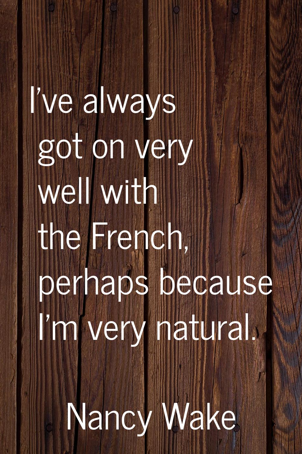 I've always got on very well with the French, perhaps because I'm very natural.