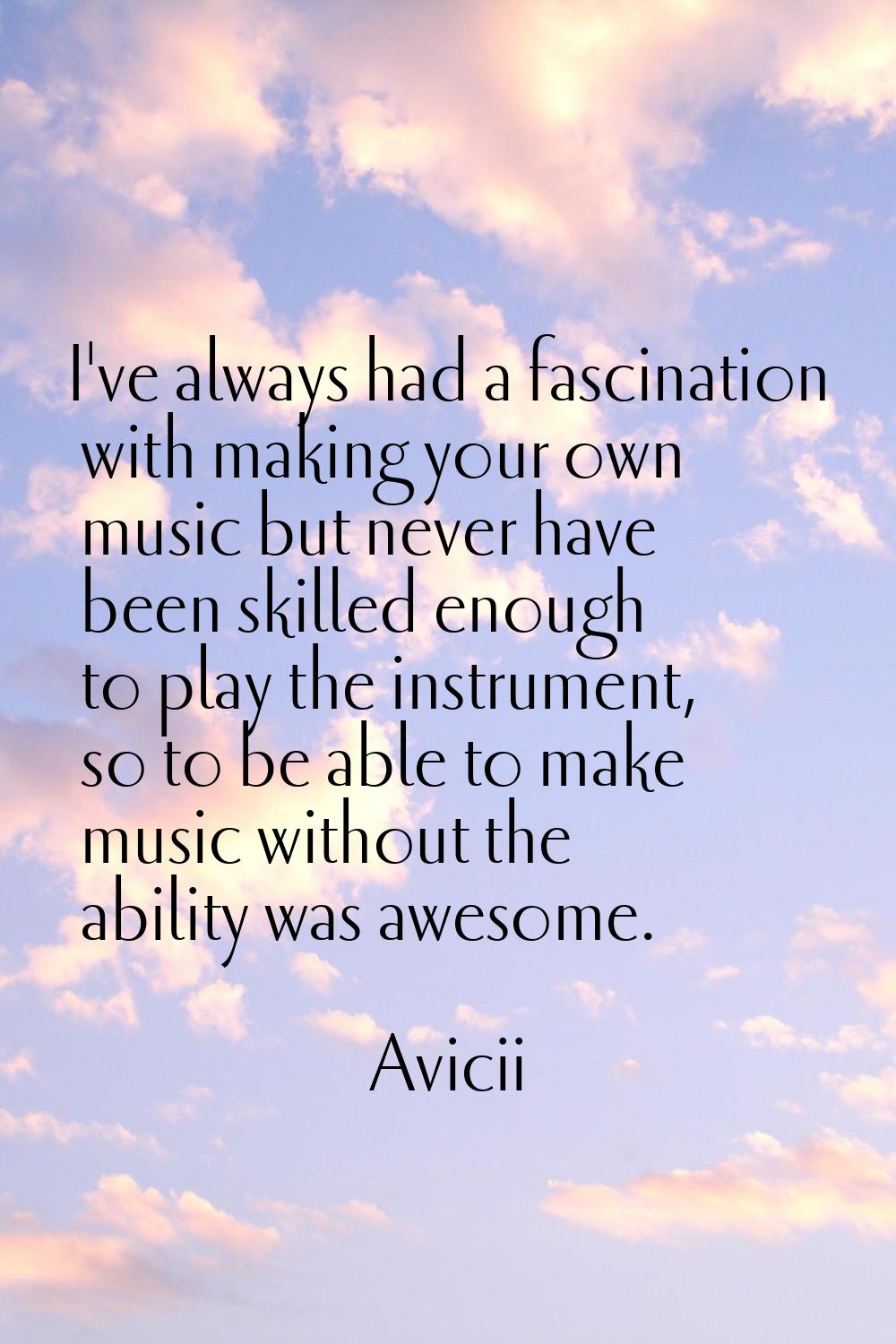 I've always had a fascination with making your own music but never have been skilled enough to play