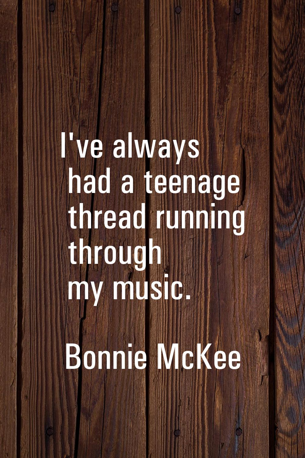 I've always had a teenage thread running through my music.