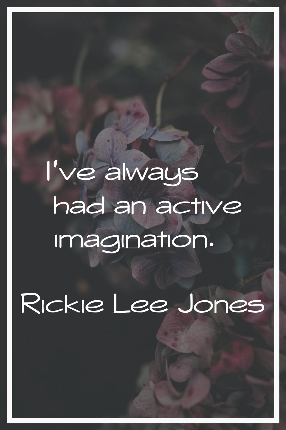 I've always had an active imagination.