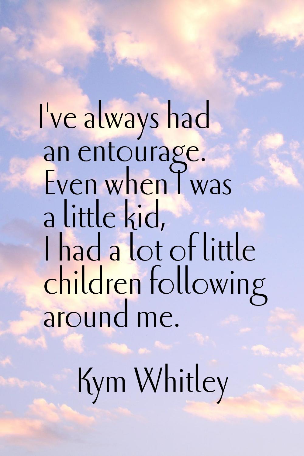 I've always had an entourage. Even when I was a little kid, I had a lot of little children followin