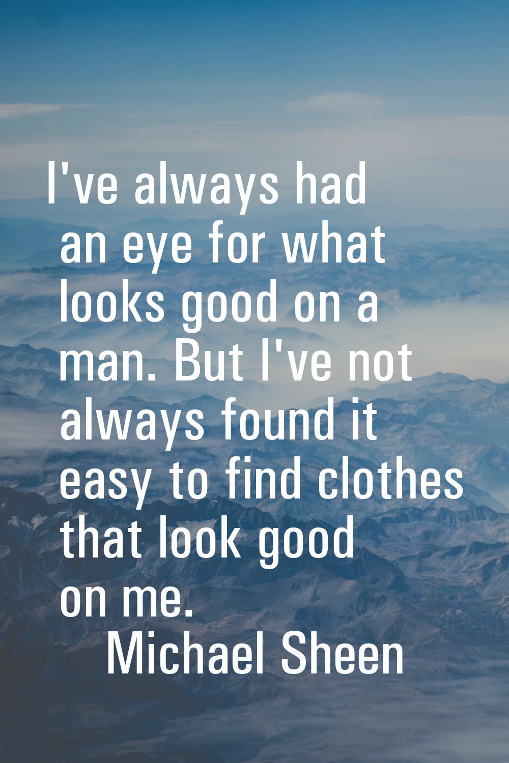 I've always had an eye for what looks good on a man. But I've not always found it easy to find clot