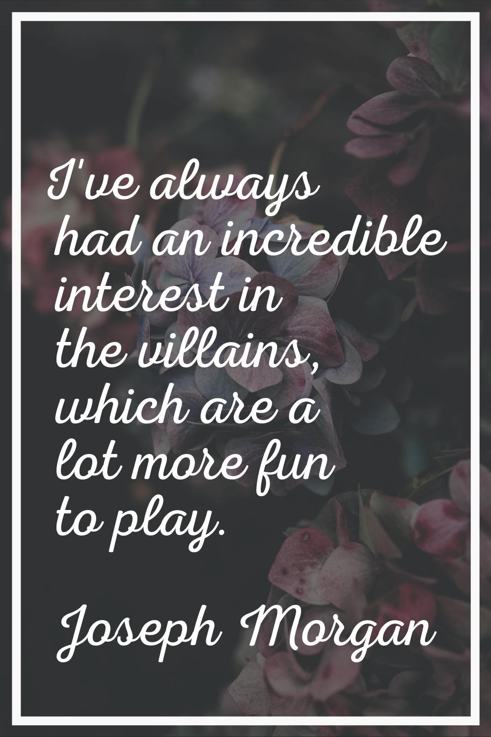I've always had an incredible interest in the villains, which are a lot more fun to play.