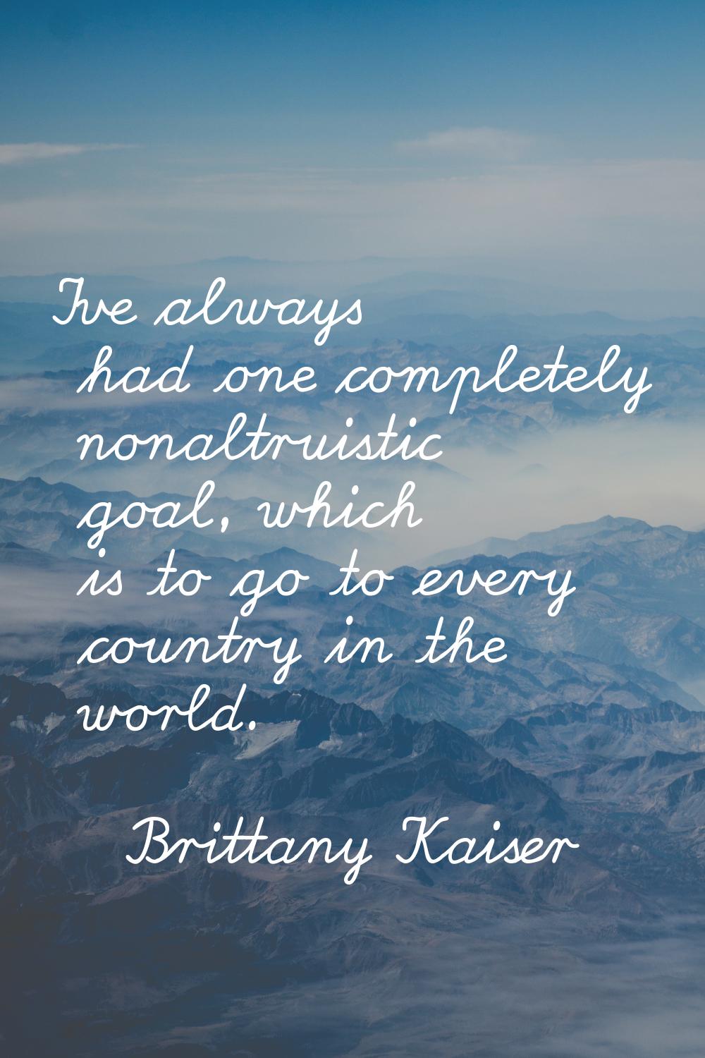 I've always had one completely nonaltruistic goal, which is to go to every country in the world.