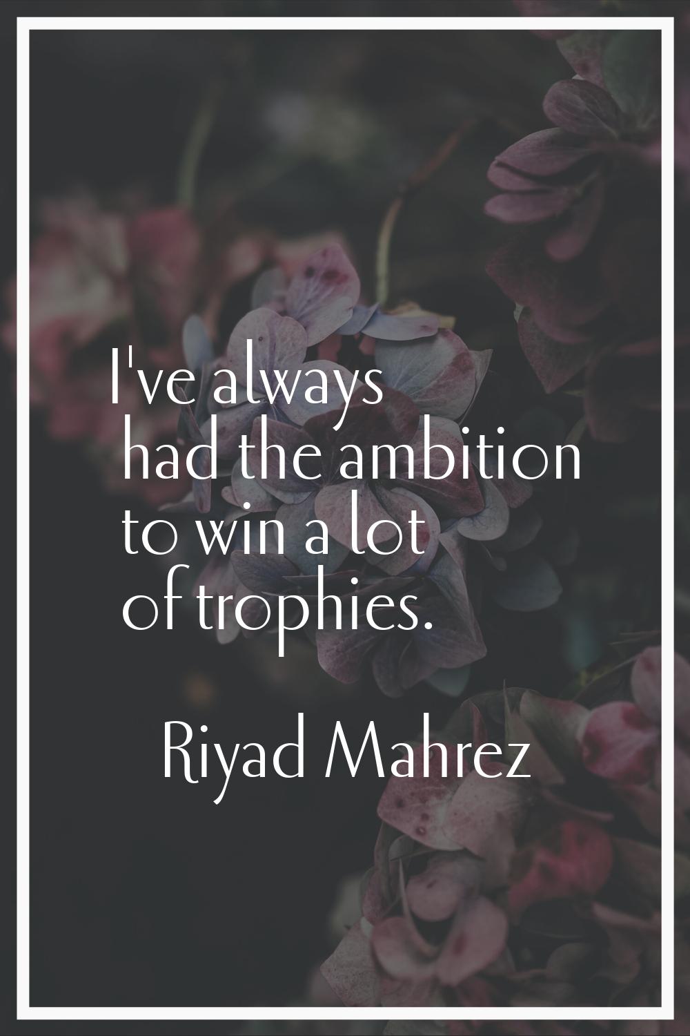 I've always had the ambition to win a lot of trophies.