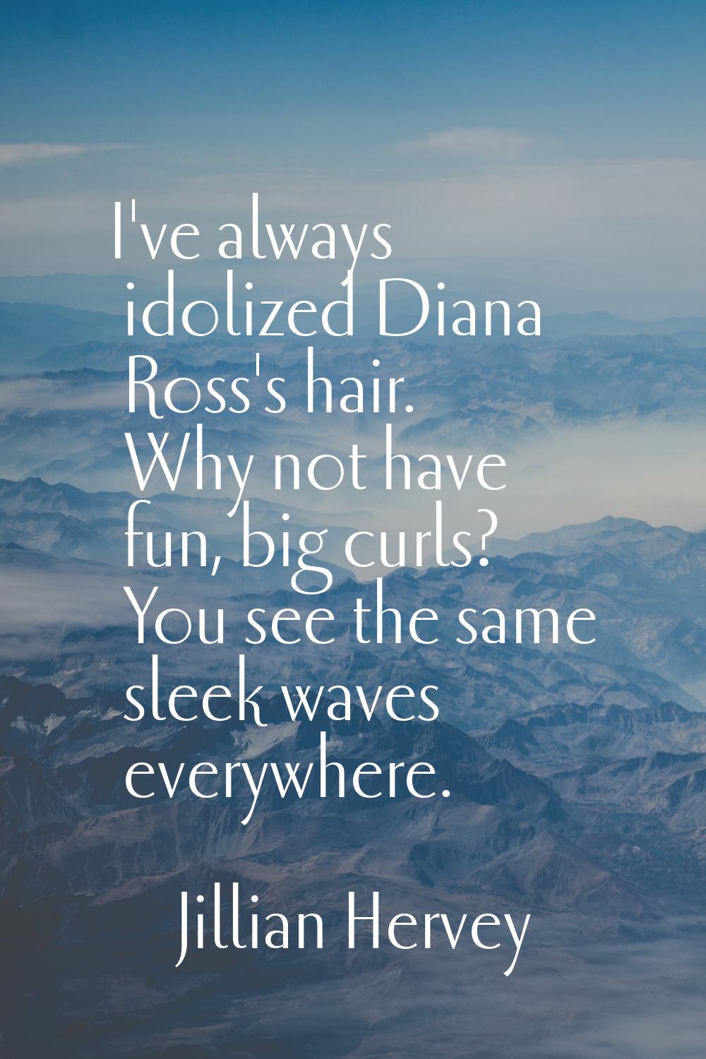 I've always idolized Diana Ross's hair. Why not have fun, big curls? You see the same sleek waves e