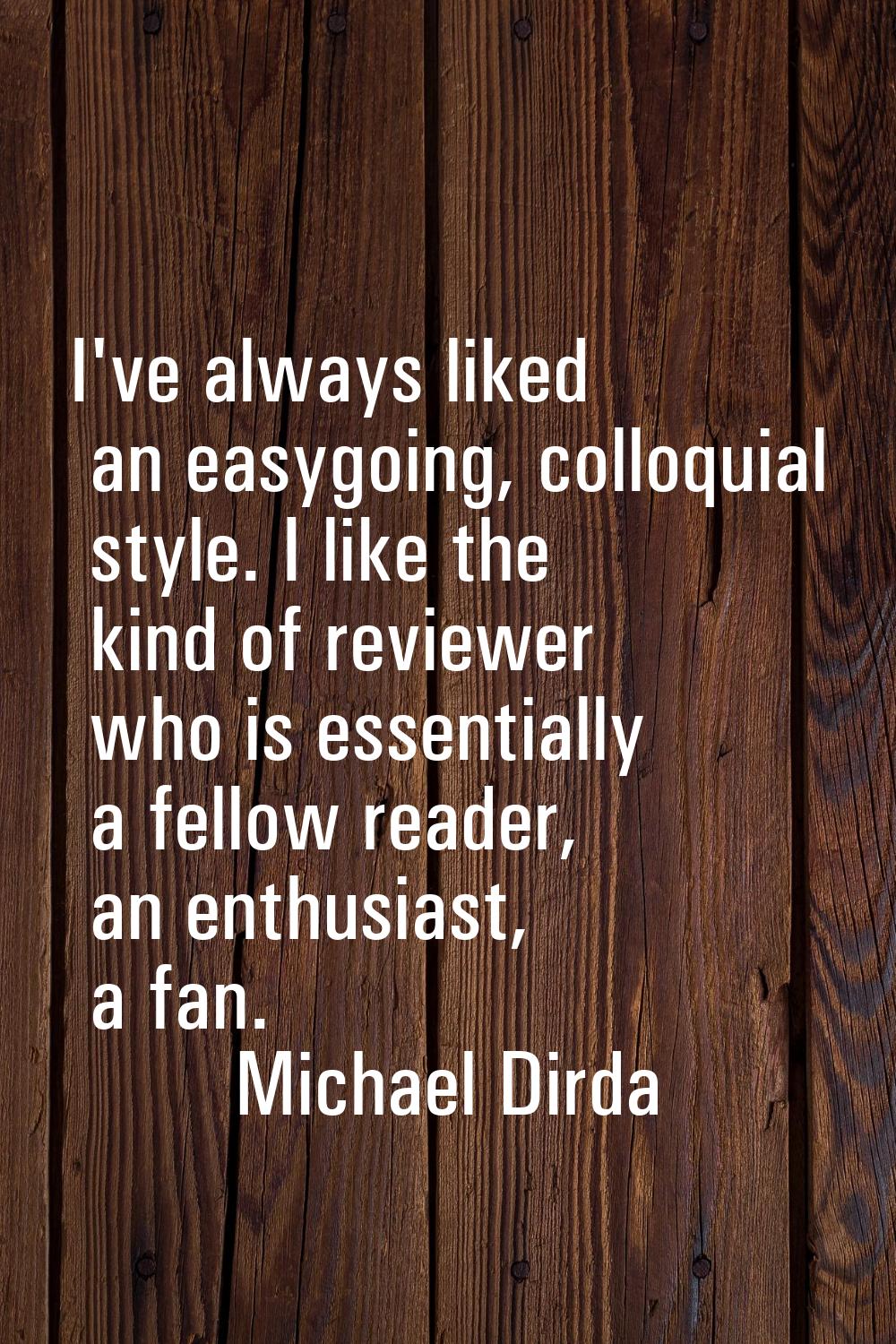 I've always liked an easygoing, colloquial style. I like the kind of reviewer who is essentially a 
