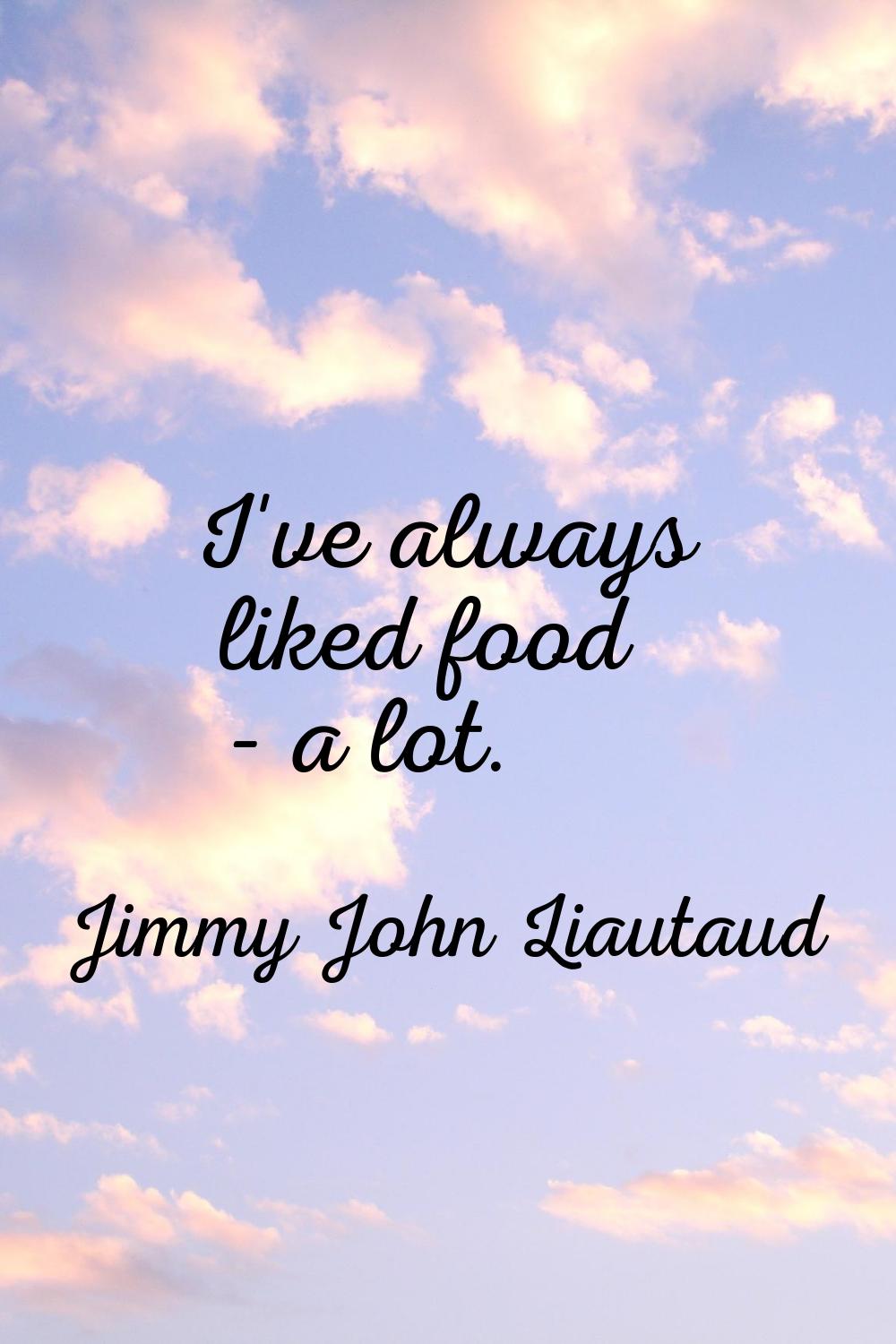 I've always liked food - a lot.