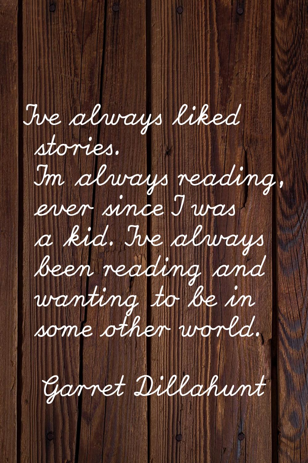 I've always liked stories. I'm always reading, ever since I was a kid. I've always been reading and
