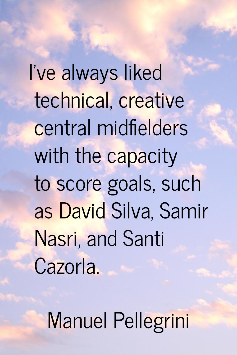 I've always liked technical, creative central midfielders with the capacity to score goals, such as