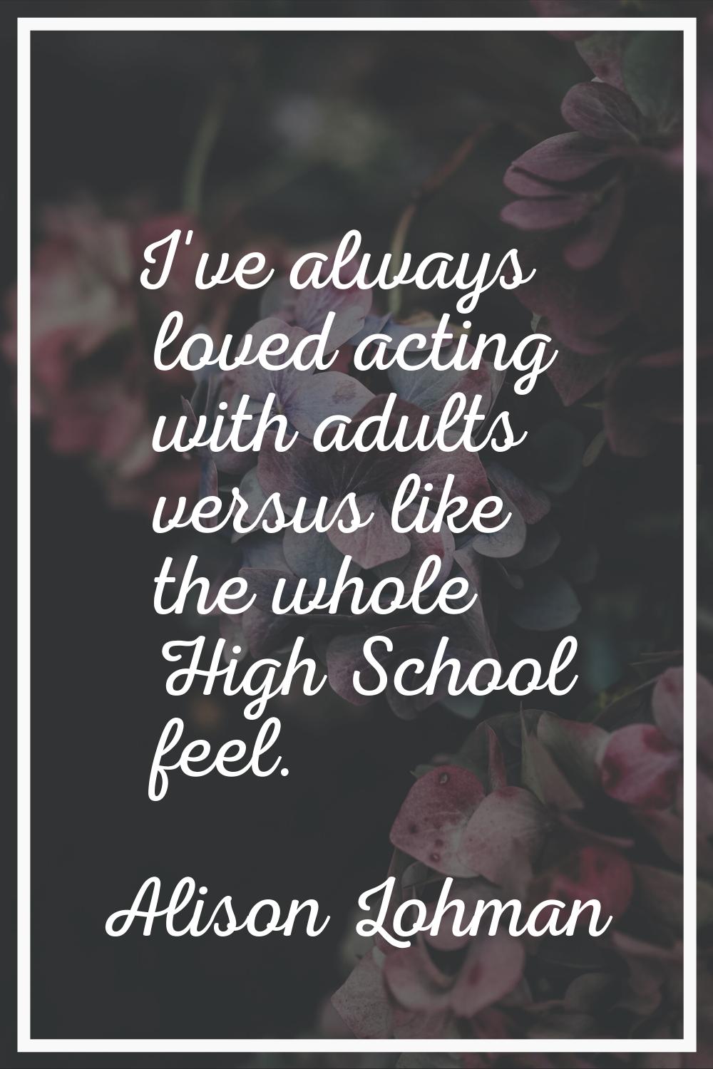 I've always loved acting with adults versus like the whole High School feel.