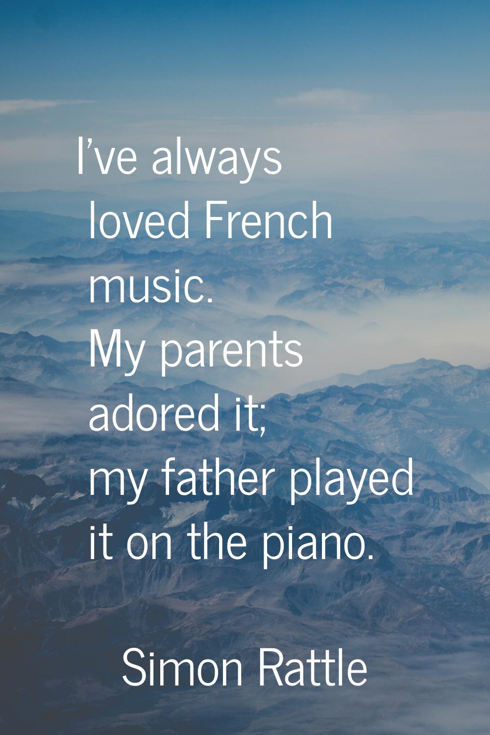 I've always loved French music. My parents adored it; my father played it on the piano.