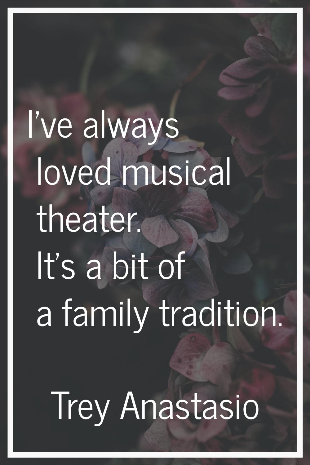 I've always loved musical theater. It's a bit of a family tradition.
